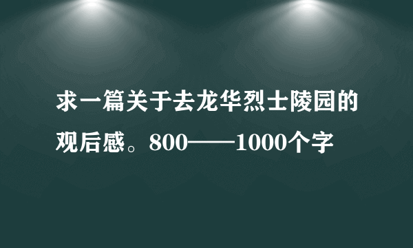 求一篇关于去龙华烈士陵园的观后感。800——1000个字