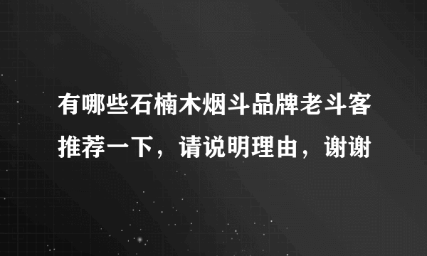 有哪些石楠木烟斗品牌老斗客推荐一下，请说明理由，谢谢