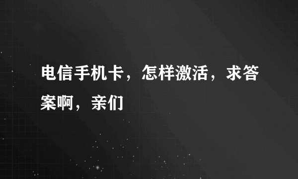 电信手机卡，怎样激活，求答案啊，亲们