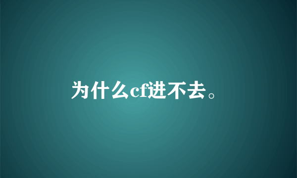 为什么cf进不去。