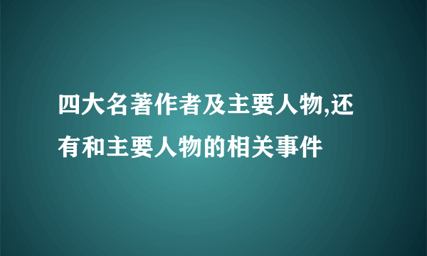 四大名著作者及主要人物,还有和主要人物的相关事件