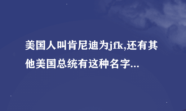 美国人叫肯尼迪为jfk,还有其他美国总统有这种名字简写吗?