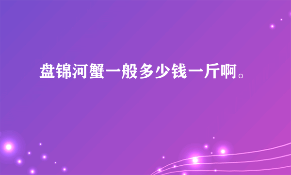 盘锦河蟹一般多少钱一斤啊。