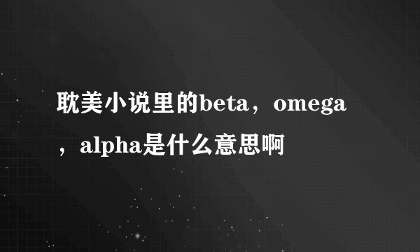 耽美小说里的beta，omega，alpha是什么意思啊