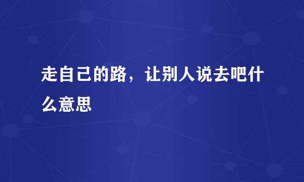 走自己的路，让别人说去吧什么意思