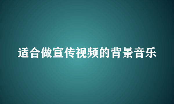 适合做宣传视频的背景音乐