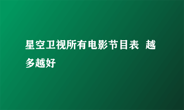 星空卫视所有电影节目表  越多越好