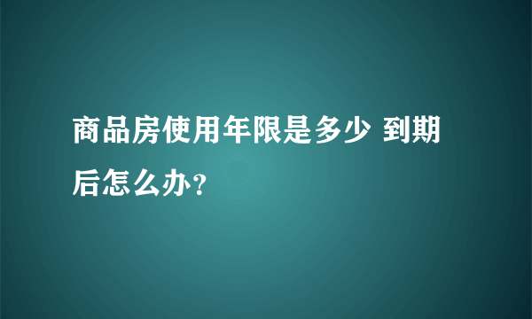 商品房使用年限是多少 到期后怎么办？