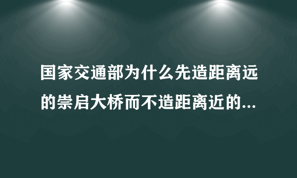 国家交通部为什么先造距离远的崇启大桥而不造距离近的崇海大桥？