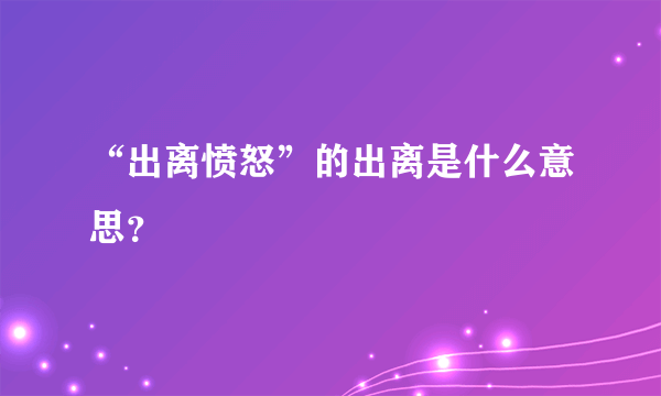 “出离愤怒”的出离是什么意思？