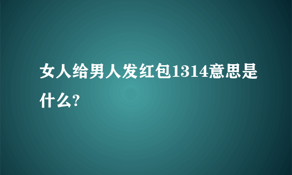 女人给男人发红包1314意思是什么?