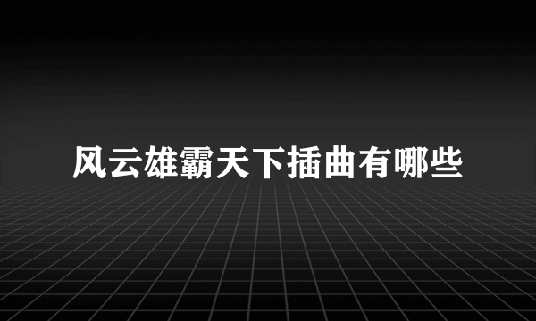 风云雄霸天下插曲有哪些