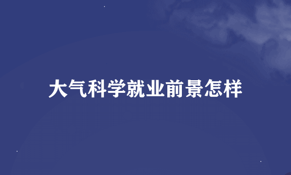 大气科学就业前景怎样