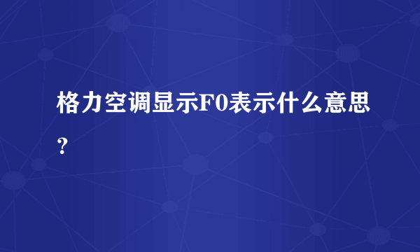 格力空调显示F0表示什么意思？