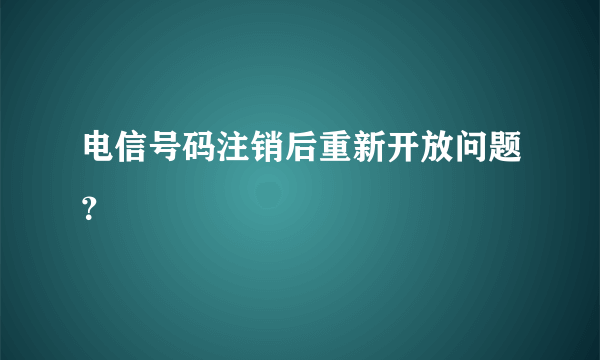 电信号码注销后重新开放问题？