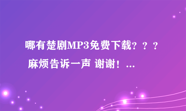 哪有楚剧MP3免费下载？？？ 麻烦告诉一声 谢谢！！！！！！！