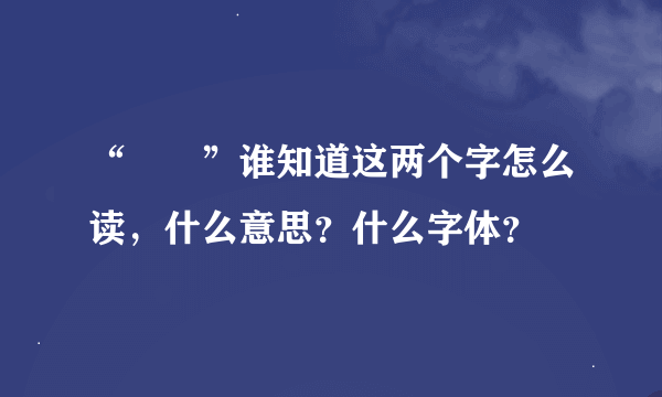 “巼闓”谁知道这两个字怎么读，什么意思？什么字体？