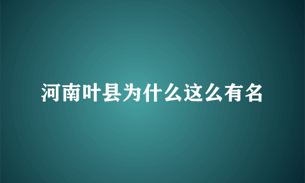 河南叶县为什么这么有名