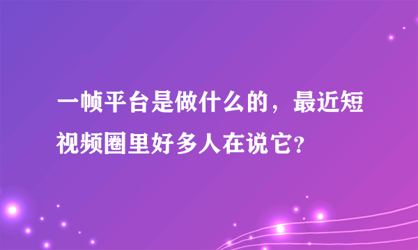 一帧平台是做什么的，最近短视频圈里好多人在说它？