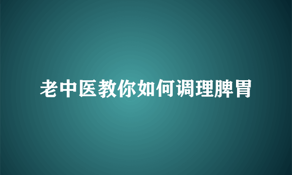 老中医教你如何调理脾胃