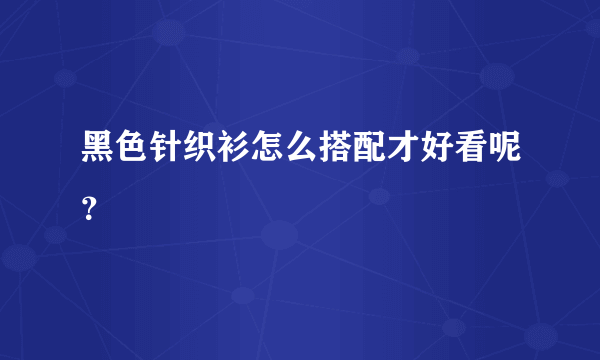 黑色针织衫怎么搭配才好看呢？