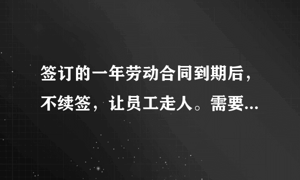 签订的一年劳动合同到期后，不续签，让员工走人。需要向员工赔偿吗？怎么赔？