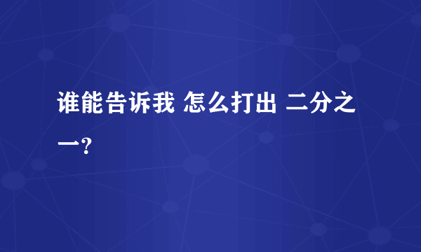 谁能告诉我 怎么打出 二分之一？