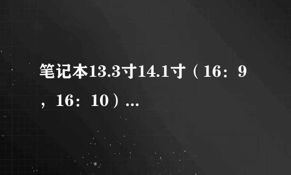 笔记本13.3寸14.1寸（16：9，16：10）大小尺寸是多少？