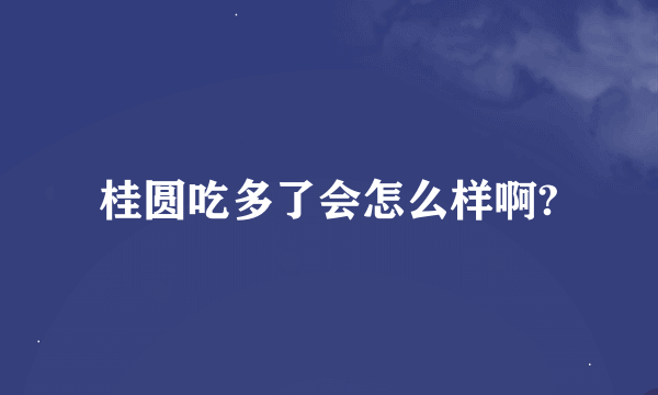 桂圆吃多了会怎么样啊?