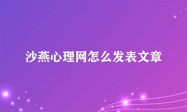 沙燕心理网怎么发表文章