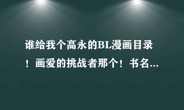 谁给我个高永的BL漫画目录！画爱的挑战者那个！书名  卷数  简介！谢了！