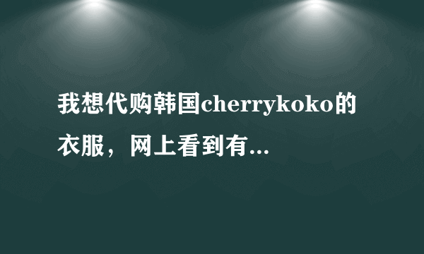 我想代购韩国cherrykoko的衣服，网上看到有个毕德国际代购网，不知道这家代购的东西怎么样啊，有JM代购过