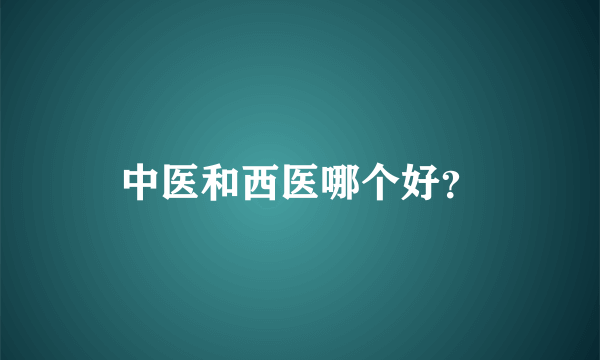 中医和西医哪个好？