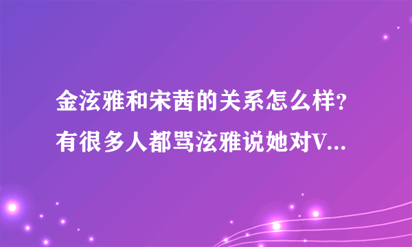 金泫雅和宋茜的关系怎么样？有很多人都骂泫雅说她对VIC不礼貌什么的，应该是假的吧？4MIN和F(X)不是很好吗