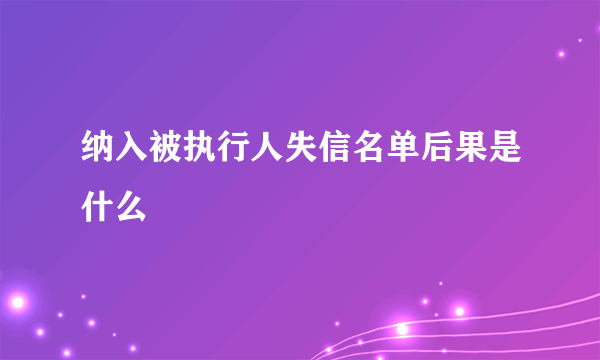 纳入被执行人失信名单后果是什么