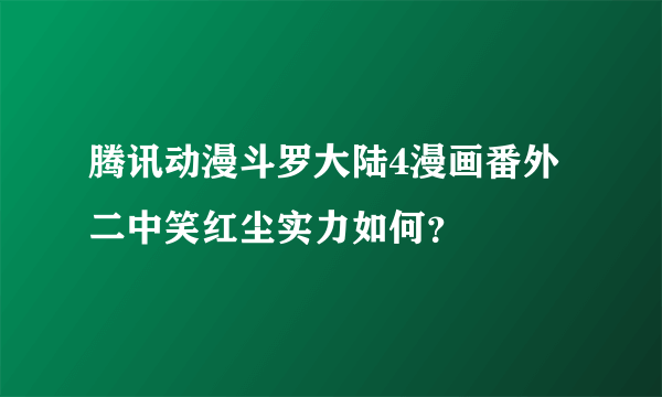 腾讯动漫斗罗大陆4漫画番外二中笑红尘实力如何？