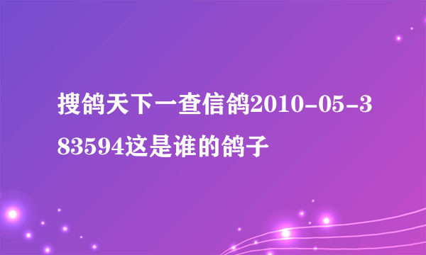 搜鸽天下一查信鸽2010-05-383594这是谁的鸽子