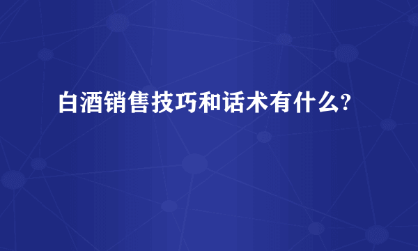 白酒销售技巧和话术有什么?