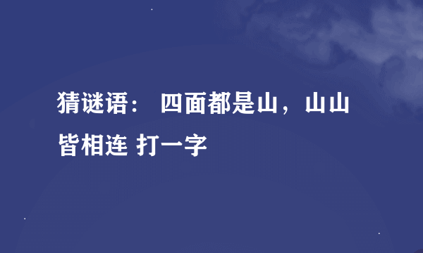 猜谜语： 四面都是山，山山皆相连 打一字