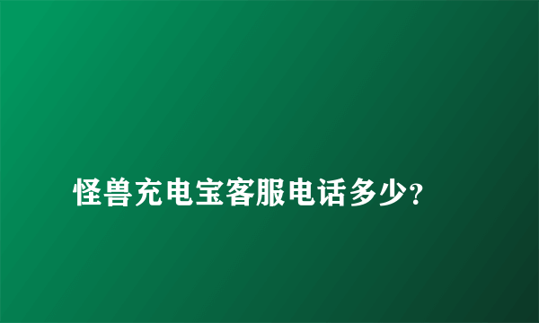 
怪兽充电宝客服电话多少？
