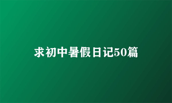 求初中暑假日记50篇