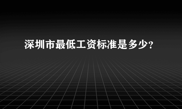 深圳市最低工资标准是多少？