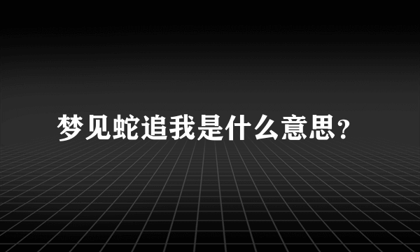 梦见蛇追我是什么意思？