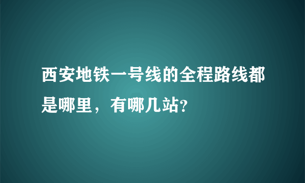 西安地铁一号线的全程路线都是哪里，有哪几站？