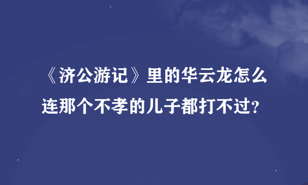 《济公游记》里的华云龙怎么连那个不孝的儿子都打不过？