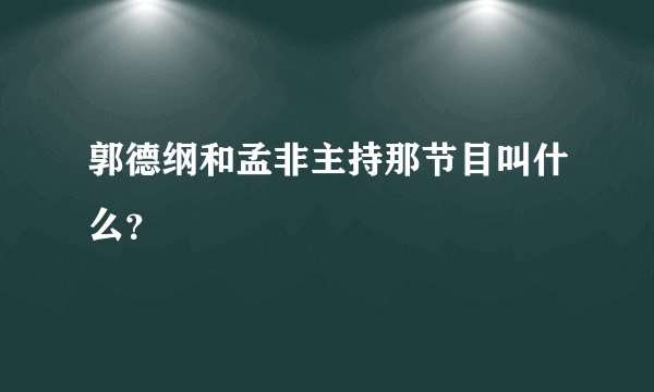 郭德纲和孟非主持那节目叫什么？