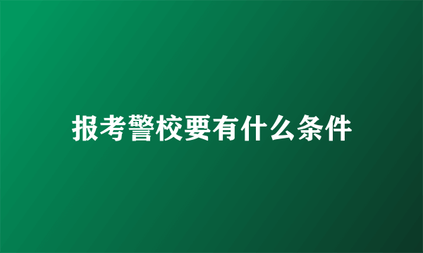 报考警校要有什么条件