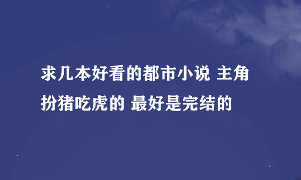 求几本好看的都市小说 主角扮猪吃虎的 最好是完结的