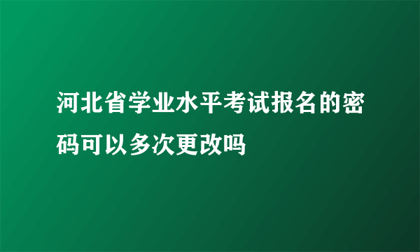 河北省学业水平考试报名的密码可以多次更改吗