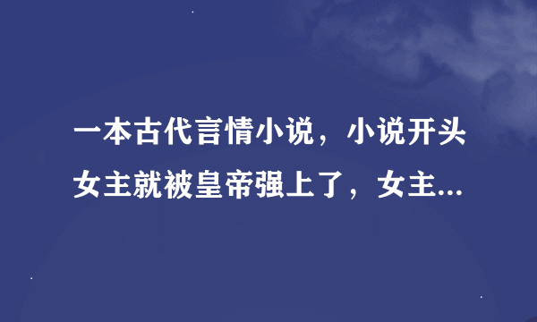 一本古代言情小说，小说开头女主就被皇帝强上了，女主不愿意做妃子，